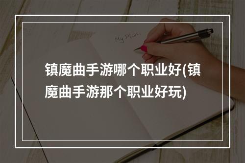 镇魔曲手游哪个职业好(镇魔曲手游那个职业好玩)