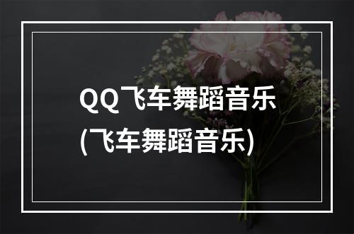 QQ飞车舞蹈音乐(飞车舞蹈音乐)