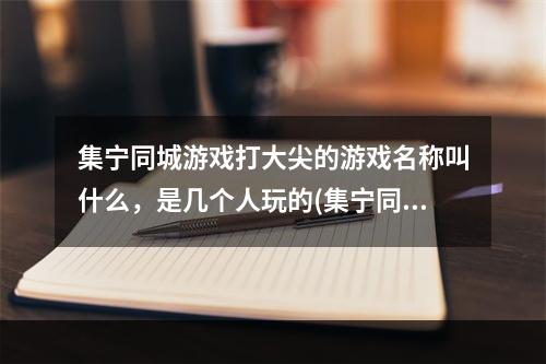 集宁同城游戏打大尖的游戏名称叫什么，是几个人玩的(集宁同城游戏大厅)