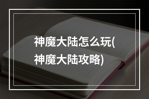 神魔大陆怎么玩(神魔大陆攻略)