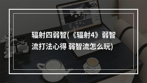 辐射四弱智(《辐射4》弱智流打法心得 弱智流怎么玩)