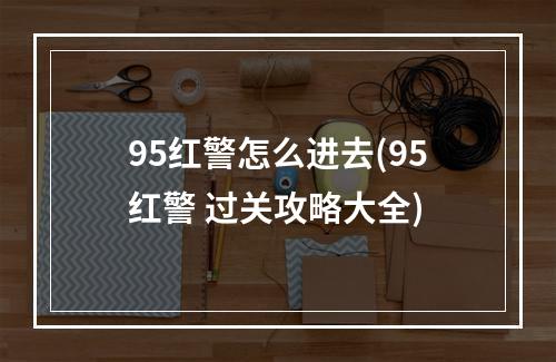 95红警怎么进去(95红警 过关攻略大全)