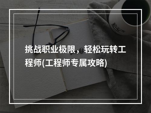 挑战职业极限，轻松玩转工程师(工程师专属攻略)