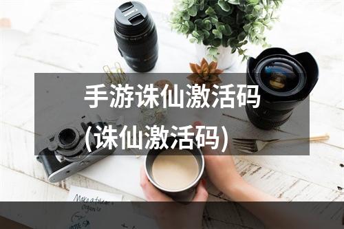 手游诛仙激活码(诛仙激活码)