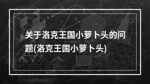 关于洛克王国小萝卜头的问题(洛克王国小萝卜头)