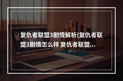 复仇者联盟3剧情解析(复仇者联盟3剧情怎么样 复仇者联盟3剧透介绍)