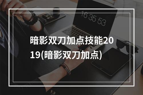 暗影双刀加点技能2019(暗影双刀加点)