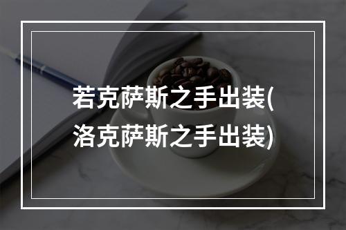 若克萨斯之手出装(洛克萨斯之手出装)