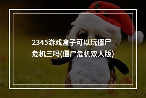 2345游戏盒子可以玩僵尸危机三吗(僵尸危机双人版)