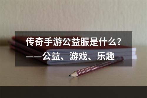 传奇手游公益服是什么？——公益、游戏、乐趣