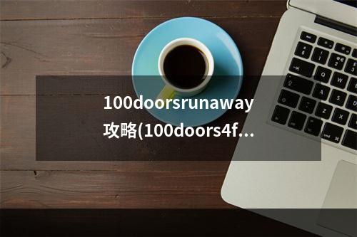 100doorsrunaway攻略(100doors4free攻略)