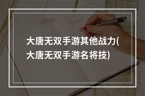 大唐无双手游其他战力(大唐无双手游名将技)