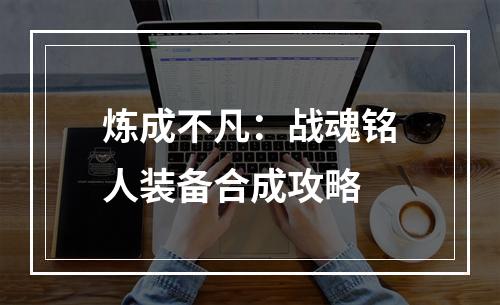 炼成不凡：战魂铭人装备合成攻略