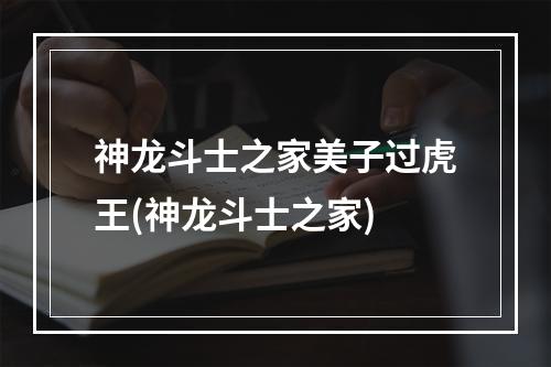 神龙斗士之家美子过虎王(神龙斗士之家)