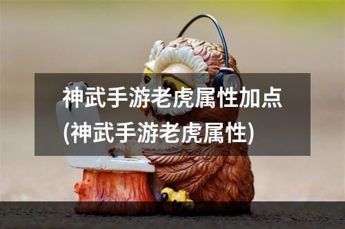 神武手游老虎属性加点(神武手游老虎属性)