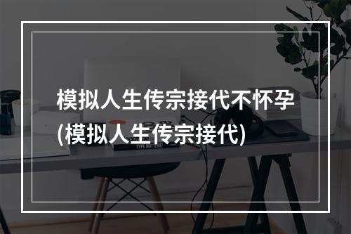 模拟人生传宗接代不怀孕(模拟人生传宗接代)