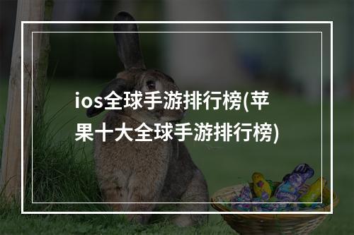 ios全球手游排行榜(苹果十大全球手游排行榜)