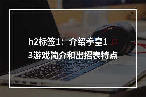 h2标签1：介绍拳皇13游戏简介和出招表特点