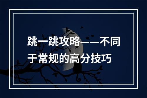 跳一跳攻略——不同于常规的高分技巧