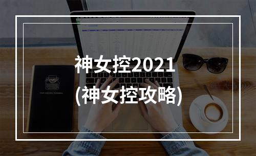 神女控2021(神女控攻略)