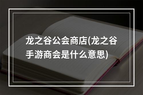 龙之谷公会商店(龙之谷手游商会是什么意思)