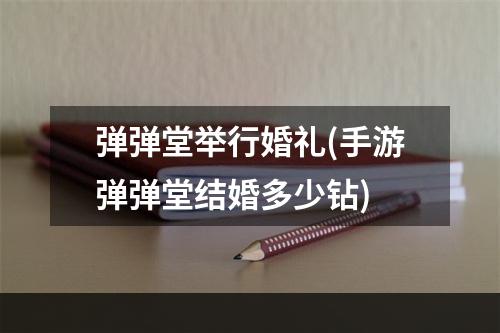 弹弹堂举行婚礼(手游弹弹堂结婚多少钻)