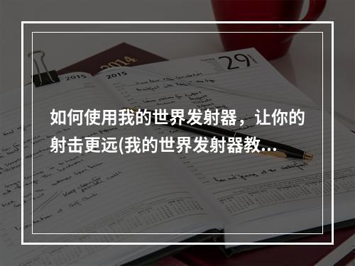 如何使用我的世界发射器，让你的射击更远(我的世界发射器教程)