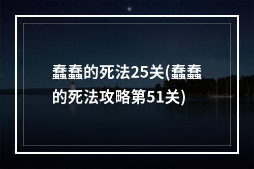 蠢蠢的死法25关(蠢蠢的死法攻略第51关)