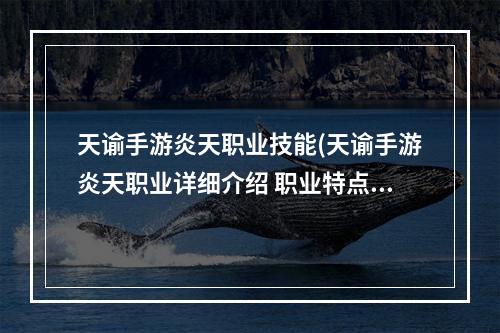 天谕手游炎天职业技能(天谕手游炎天职业详细介绍 职业特点解析 )