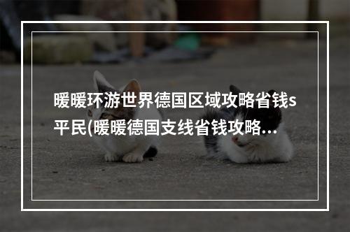 暖暖环游世界德国区域攻略省钱s平民(暖暖德国支线省钱攻略)