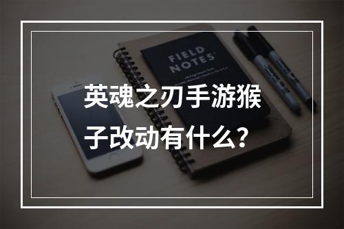 英魂之刃手游猴子改动有什么？