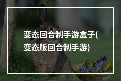 变态回合制手游盒子(变态版回合制手游)