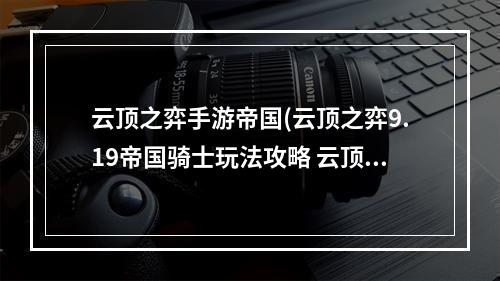 云顶之弈手游帝国(云顶之弈9.19帝国骑士玩法攻略 云顶之弈9.19版本新)