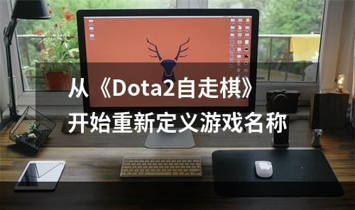 从《Dota2自走棋》开始重新定义游戏名称