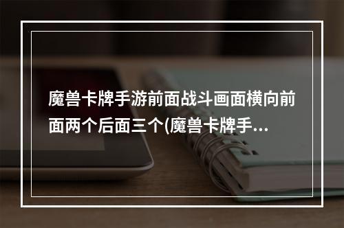 魔兽卡牌手游前面战斗画面横向前面两个后面三个(魔兽卡牌手游)