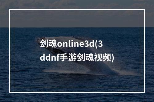 剑魂online3d(3ddnf手游剑魂视频)