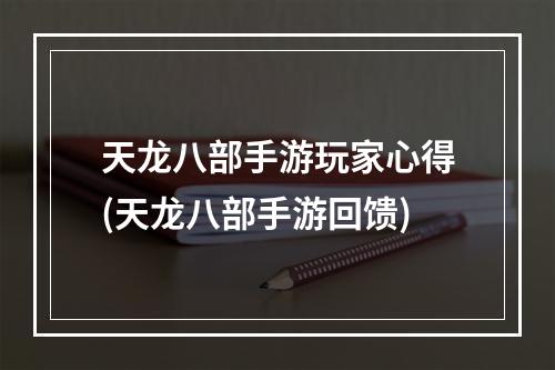 天龙八部手游玩家心得(天龙八部手游回馈)