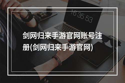 剑网归来手游官网账号注册(剑网归来手游官网)