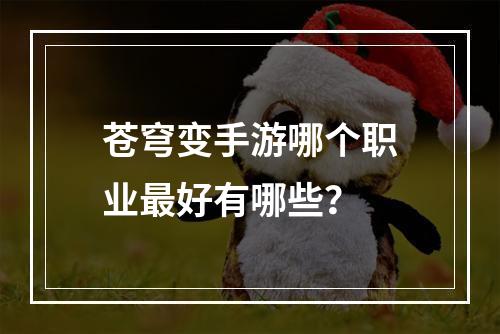 苍穹变手游哪个职业最好有哪些？