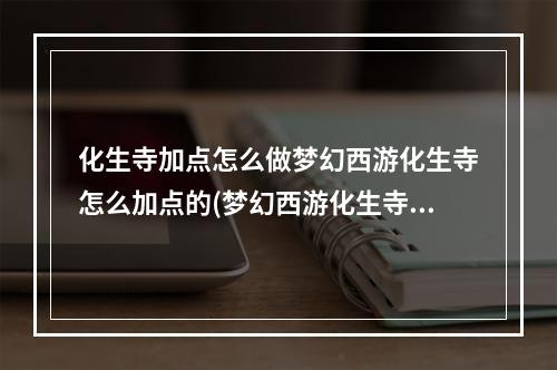 化生寺加点怎么做梦幻西游化生寺怎么加点的(梦幻西游化生寺怎么加点)