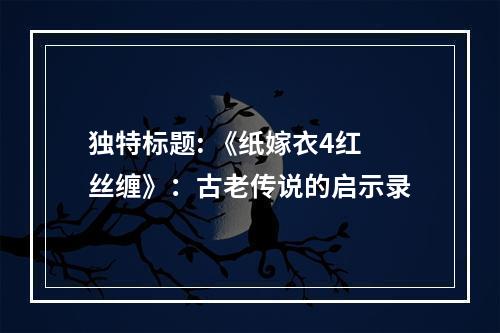 独特标题: 《纸嫁衣4红丝缠》：古老传说的启示录