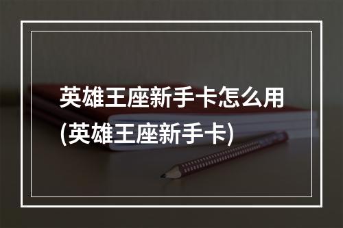 英雄王座新手卡怎么用(英雄王座新手卡)