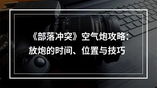 《部落冲突》空气炮攻略：放炮的时间、位置与技巧