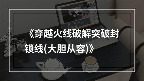 《穿越火线破解突破封锁线(大胆从容)》