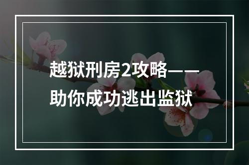 越狱刑房2攻略——助你成功逃出监狱