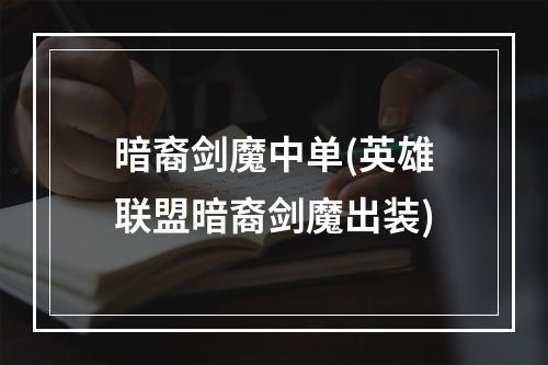 暗裔剑魔中单(英雄联盟暗裔剑魔出装)