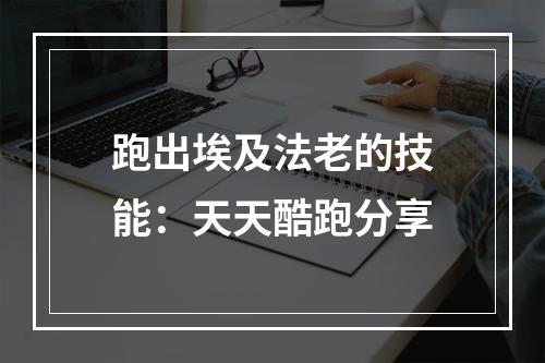 跑出埃及法老的技能：天天酷跑分享