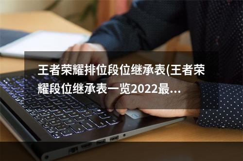 王者荣耀排位段位继承表(王者荣耀段位继承表一览2022最新 )