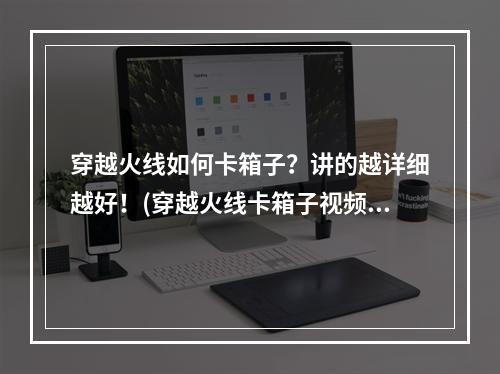 穿越火线如何卡箱子？讲的越详细越好！(穿越火线卡箱子视频)