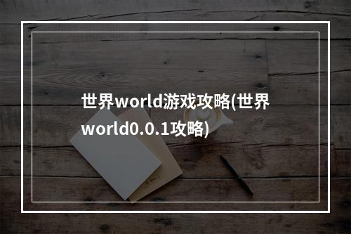 世界world游戏攻略(世界world0.0.1攻略)